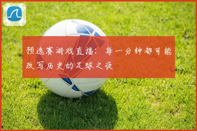 预选赛游戏直播：每一分钟都可能改写历史的足球之夜