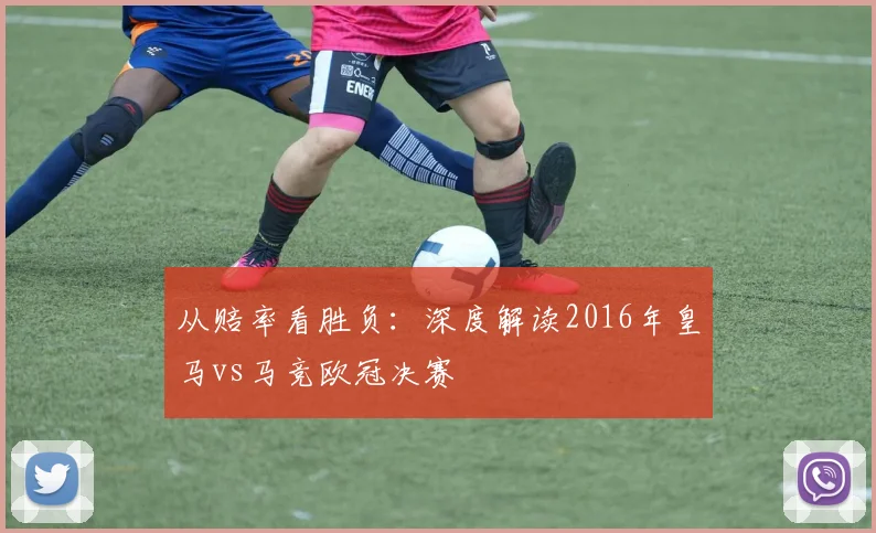 从赔率看胜负:深度解读2016年皇马vs马竞欧冠决赛