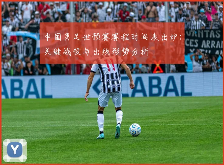 中国男足世预赛赛程时间表出炉：关键战役与出线形势分析