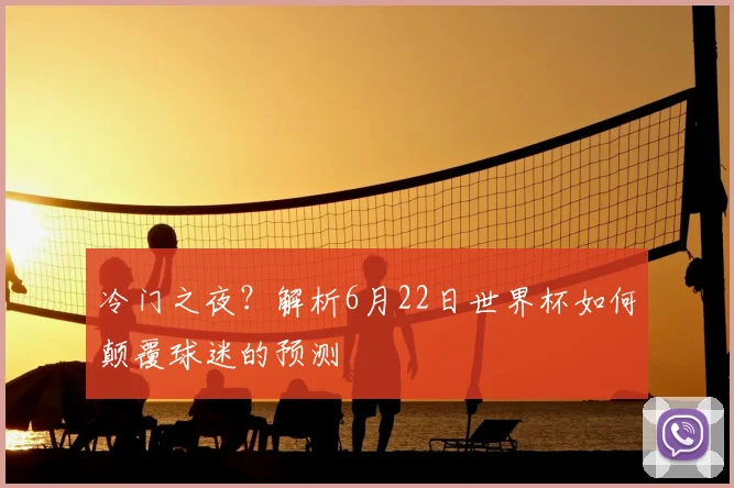 冷门之夜？解析6月22日世界杯如何颠覆球迷的预测