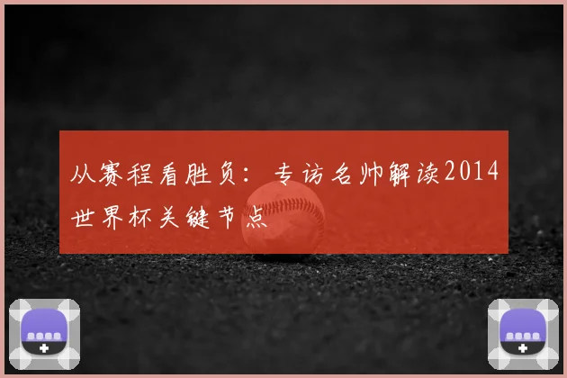 从赛程看胜负:专访名帅解读2014世界杯关键节点