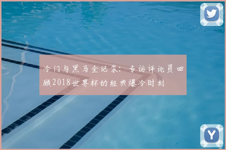 冷门与黑马全记录：专访评论员回顾2018世界杯的经典爆冷时刻