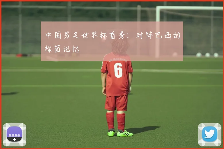 中国男足世界杯首秀：对阵巴西的绿茵记忆