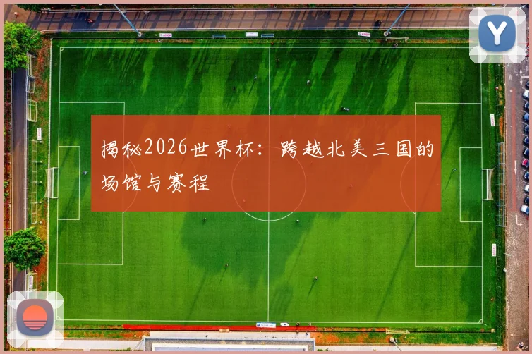 揭秘2026世界杯：跨越北美三国的场馆与赛程