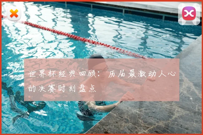 世界杯经典回顾：历届最激动人心的决赛时刻盘点