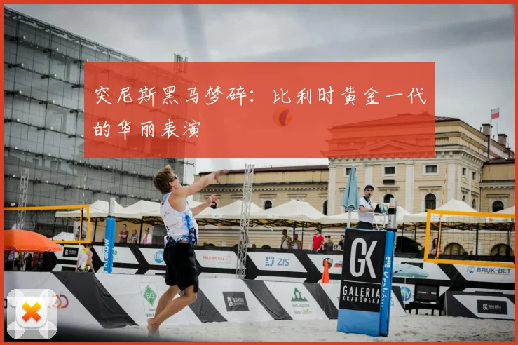 突尼斯黑马梦碎:比利时黄金一代的华丽表演