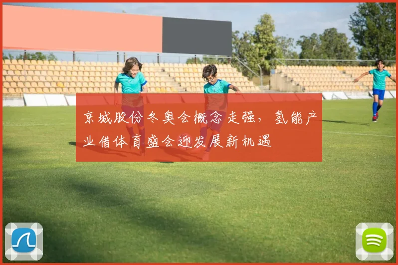 京城股份冬奥会概念走强，氢能产业借体育盛会迎发展新机遇