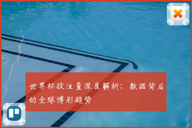 世界杯投注量深度解析:数据背后的全球博彩趋势