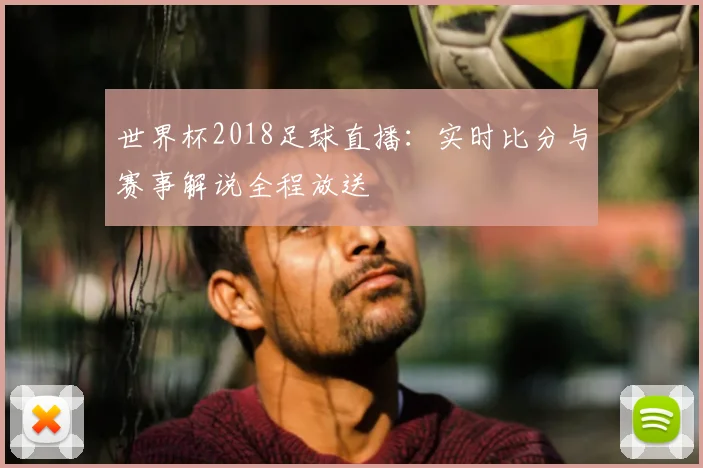 世界杯2018足球直播：实时比分与赛事解说全程放送