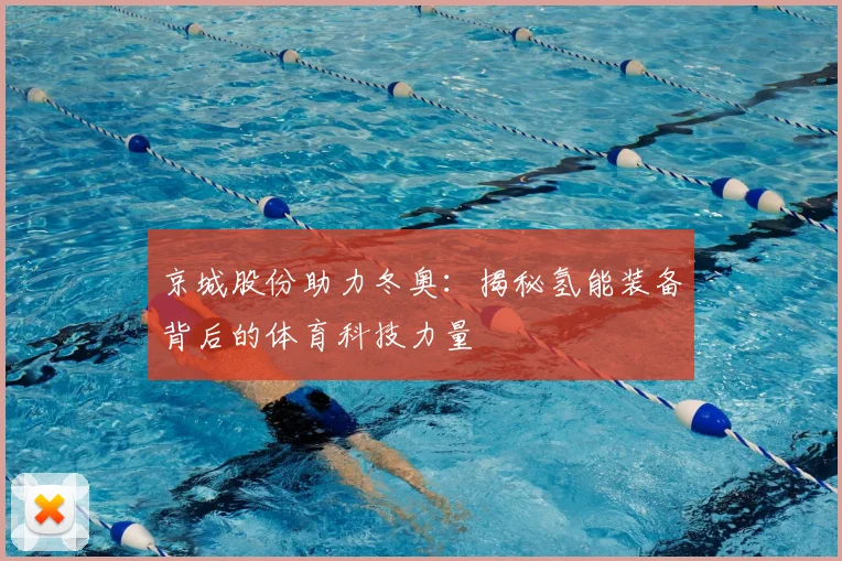 京城股份助力冬奥：揭秘氢能装备背后的体育科技力量