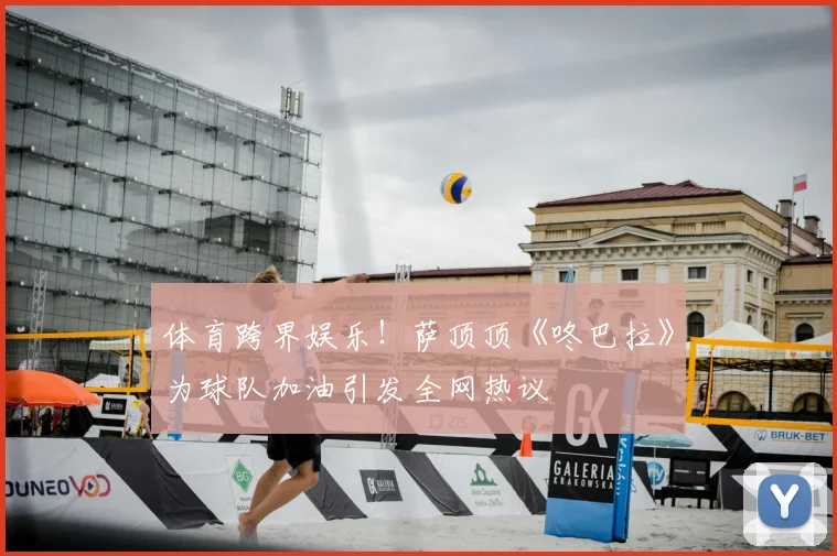 体育跨界娱乐！萨顶顶《咚巴拉》为球队加油引发全网热议