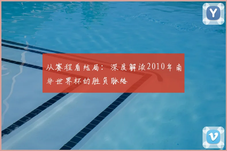 从赛程看结局:深度解读2010年南非世界杯的胜负脉络